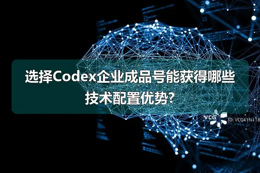 选择Codex企业成品号能获得哪些技术配置优势?